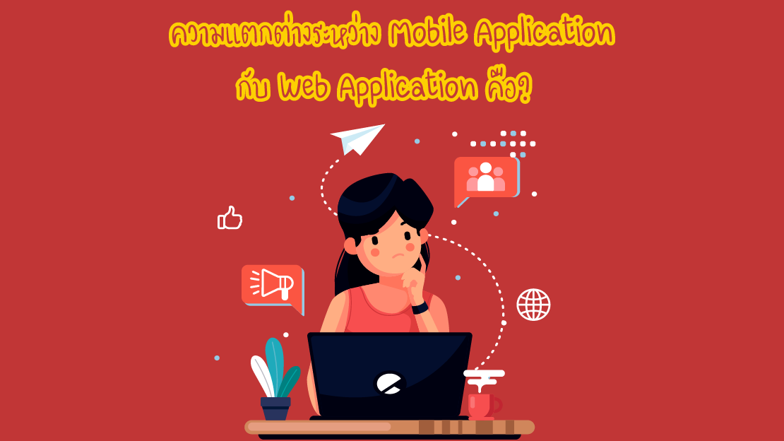 Mobile Application, Web Application, แตกต่างกันอย่างไร, Mobile App, Web App, ธุรกิจ, รับเขียน Web Application, รับทำ Mobile App, เขียน Mobile Application